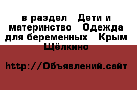  в раздел : Дети и материнство » Одежда для беременных . Крым,Щёлкино